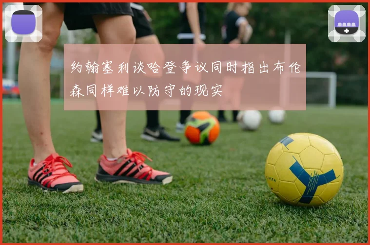约翰塞利谈哈登争议同时指出布伦森同样难以防守的现实