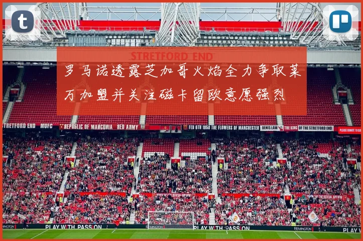 罗马诺透露芝加哥火焰全力争取莱万加盟并关注磁卡留欧意愿强烈
