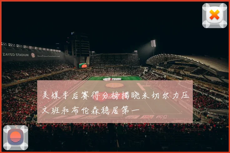 美媒季后赛得分榜揭晓米切尔力压文班和布伦森稳居第一